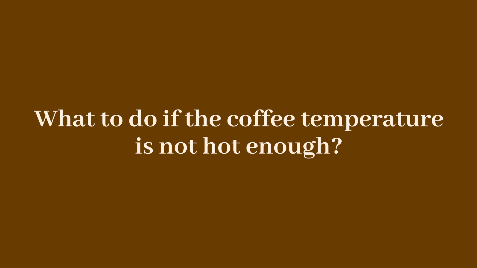 Coffee not hot enough?