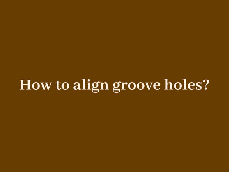 How to align groove holes